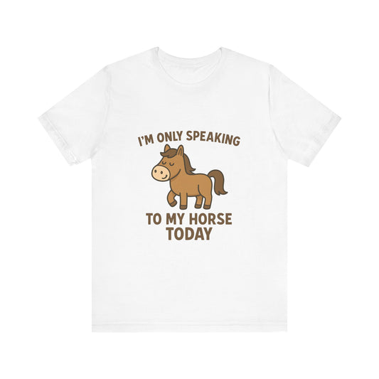 "I'm Only Speaking to My Horse Today" Cute Horse Lover T-Shirt
